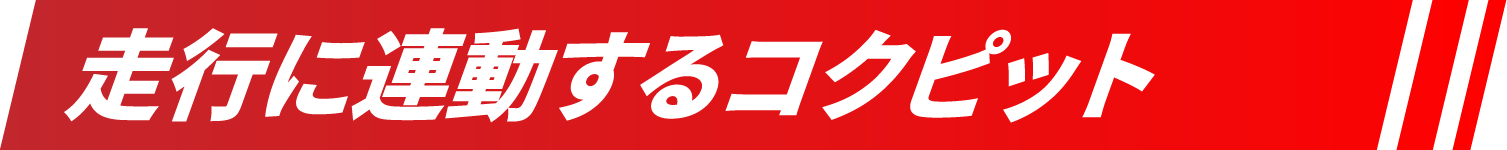 走行に連動するコクピット